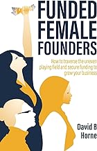 Funded Female Founders: How to traverse the uneven playing field and secure funding to grow your business