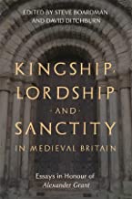 Kingship, Lordship and Sanctity in Medieval Britain: Essays in Honour of Alexander Grant
