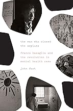 The Man Who Closed the Asylums: Franco Basaglia and the Revolution in Mental Health Care