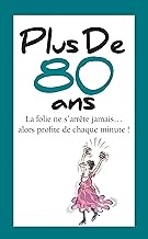 Plus de 80 ans - la folie ne s'arrete jamais... alors profite de chaque minute !: La folie ne s'arrête jamais... alors profite de chaque minute !