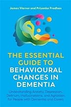 The Essential Guide to Behavioural Changes in Dementia: Understanding Anxiety, Depression, Delirium, Hallucinations, and Agitation for People With Dementia and Carers