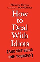 How to Deal With Idiots: And Stop Being One Yourself