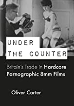 Under the Counter: Britain’s Trade in Hardcore Pornographic 8mm Films, 1960-1980 (BCMCR New Directions in Media and Cultural Research)