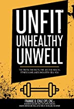 Unfit, Unhealthy & Unwell: The Truth, Facts, & Lies the Health, Fitness & Wellness Industry Sell You: The Truth, Facts, & Lies the Health, Fitness & Wellness Industry Sell You