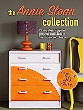 The Annie Sloan Collection: 75 Step-by-step Paint Projects and Ideas to Transform Your Home