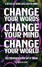 Change your Words, Change Your Mind, Change Your World: Talk your brain into your way of thinking