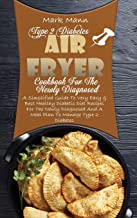 Type 2 Diabetes Air Fryer Cookbook For The Newly Diagnosed: A Simplified Guide To Very Easy & Best Healthy Diabetic Diet Recipes For The Newly Diagnosed And A Meal Plan To Manage Type 2 Diabetes