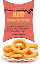Diabetic Cookbook for Air Fryer: Fast And Tasty Recipes for Air Fryer To Stay Healthy Without Worry Plus Tips And Tricks For A Life Without Sugar