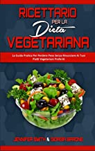 Ricettario per la Dieta Vegetariana: La Guida Pratica Per Perdere Peso Senza Rinunciare Ai Tuoi Piatti Vegetariani Preferiti (Plant Based Diet Cookbook) (Italian Edition)