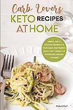 Carb Lovers Keto Recipes at Home: Simple, Quick and Easy Recipes for Your Family and Friends | Enjoy Tasty Dishes for Effortless Everyday Cooking.