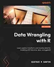 Data Wrangling with R: Load, Explore, Transform and Visualize Data for Modeling with tidyverse, dplyr and ggplot2