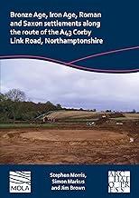 Bronze Age, Iron Age, Roman and Saxon Settlements Along the Route of the A43 Corby Link Road, Northamptonshire