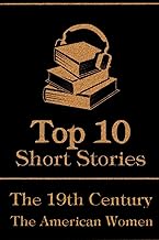 The Top 10 Short Stories - The 19th Century - The American Women: The top 10 short stories written in the 19th Century by American female authors