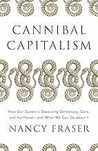 Cannibal Capitalism: How Our System Is Devouring Democracy, Care, and the Planet - and What We Can Do About It