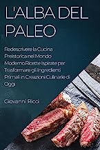 L'Alba del Paleo: Redescrivere la Cucina Preistorica nel Mondo Moderno.Ricette Ispirate per Trasformare gli Ingredienti Primali in Creazioni Culinarie di Oggi