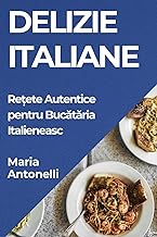 Delizie Italiane: Re¿ete Autentice pentru Buc¿t¿ria Italieneasc