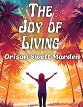 The Joy of Living: The Secret of Finding and Keeping Happiness in Your Life