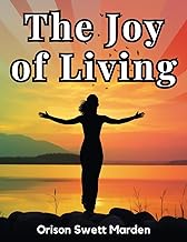 The Joy of Living: The Secret of Finding and Keeping Happiness in Your Life