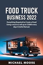 Food Truck Business 2022: Everything Required to Create a Food Using a truck to sell up to $3000 every day.A Useful Manual.