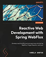 Reactive Web Development with Spring WebFlux: Develop reactive APIs and microservices with Spring WebFlux, Project Reactor, and Java