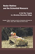 Nestor Makhno and the Eichenfeld Massacre: A Civil War Tragedy in a Ukrainian Mennonite Village