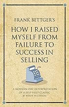 Frank Bettger's How I Raised Myself From Failure to Success in Selling: A modern-day interpretation of a self-help classic