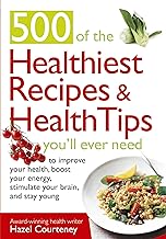 500 of the Healthiest Recipes & Health Tips You'll Ever Need: To Improve Your Health, Boost Your Energy, Stimulate Your Brain, and Stay Young