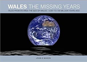 Wales The Missing Years: Tales From an Area The Size of Wales - 4,567 to 700 Million Years Ago