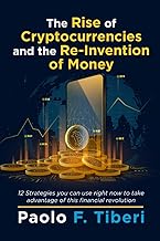 The Rise of Cryptocurrencies and the Re-Invention of Money: 12 Strategies you can use right now to take advantage of this financial revolution