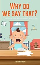 Why Do We Say That? 101 Idioms, Phrases, Sayings & Facts! A Brief History On Colloquial Expressions & Where They Come From!