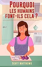 Pourquoi Les Humains Font-Ils Cela ? - 101 Choses aléatoires, intéressantes et farfelues que les humains font - Les faits, la science et les anecdotes ... lesquelles nous faisons ce que nous faisons !