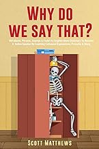 Why Do We Say That? 404 Idioms, Phrases, Sayings & Facts! An American Idiom Dictionary To Become A Native Speaker By Learning Colloquial Expressions, Proverbs & Slang