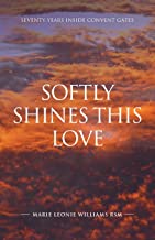 Softly Shines This Love: Seventy Years Inside Convent Gates