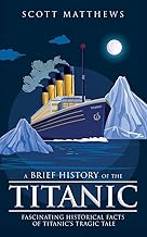 A Brief History of the Titanic - Fascinating Historical Facts of Titanic's Tragic Tale
