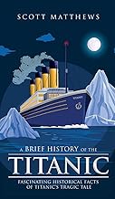 A Brief History of the Titanic - Fascinating Historical Facts of Titanic's Tragic Tale