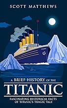 A Brief History of the Titanic - Fascinating Historical Facts of Titanic’s Tragic Tale