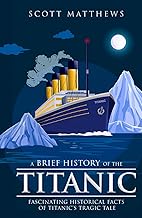 A Brief History of the Titanic - Fascinating Historical Facts of Titanic’s Tragic Tale