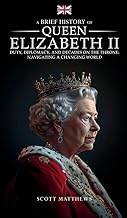 A Brief History of Queen Elizabeth II: Duty, Diplomacy, and Decades on the Throne: Navigating a Changing World
