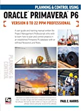 Planning and Control Using Oracle Primavera P6 Versions 8 to 22 PPM Professional