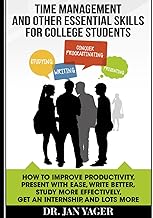 Time Management and Other Essential Skills for College Students: How to Improve Productivity, Present With Ease, Write Better, Study More Effectively, Get an Internship, and Lots More