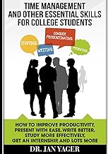 Time Management and Other Essential Skills for College Students: How to Improve Productivity, Present With Ease, Write Better, Study More Effectively, Get an Internship, and Lots More