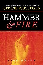 Hammer and Fire: Lessons on Spiritual Passion from the Writings and Life of George Whitefield