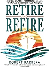 Retire and Refire: Financial Strategies for People of All Ages to Navigate Their Golden Years with Ease