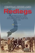 Central Highland Redlegs: The Artilleryman's War in the Central Highlands of Vietnam, told by the Soldiers who fought there, 1967-1968