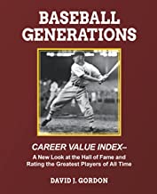 Baseball Generations: Career Value Index - A New Look at the Hall of Fame and Rating the Greatest Players of All Time