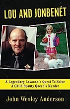 LOU AND JONBENÉT: A Legendary Lawman’s Quest To Solve A Child Beauty Queen’s Murder