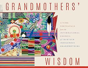 Grandmothers' Wisdom: Living Portrayals from the International Council of Thirteen Indigenous Grandmothers