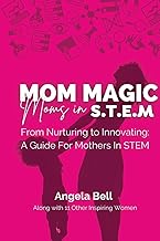 Mom Magic, Moms in STEM: From Nurturing To Innovating: A Guide For Mothers In STEM