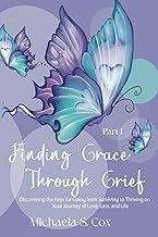 Finding Grace Through Grief: Discovering the Keys for Going from Surviving to Thriving on Your Journey of Love, Loss, and Life