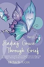 Finding Grace Through Grief ...: A Companion Journal for Discovering the Keys to Going from Surviving to Thriving on this Journey of Love, Loss, and Life